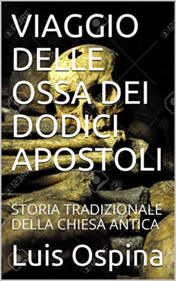 VIAGGIO DELLE OSSA DEI DODICI APOSTOLI: STORIA TRADIZIONALE DELLA CHIESA ANTICA (STORIA  DELLA CHIESA Vol. 6)